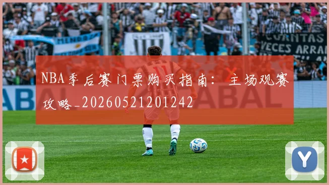 NBA季后赛门票购买指南：主场观赛攻略_20260521201242