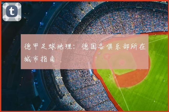 德甲足球地理:德国各俱乐部所在城市指南