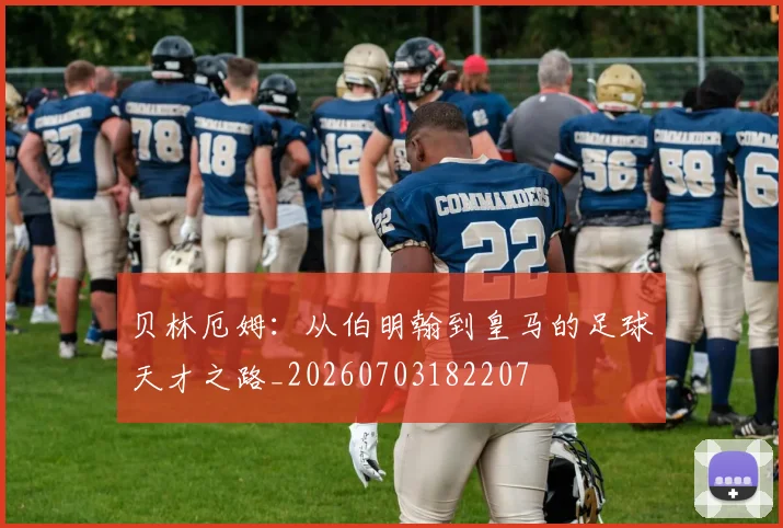 贝林厄姆:从伯明翰到皇马的足球天才之路_20260703182207