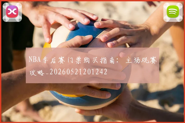 NBA季后赛门票购买指南:主场观赛攻略_20260521201242
