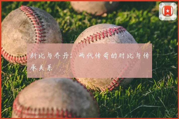 科比与乔丹：两代传奇的对比与传承关系
