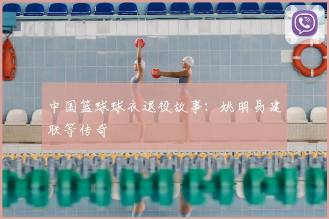 中国篮球球衣退役故事:姚明易建联等传奇