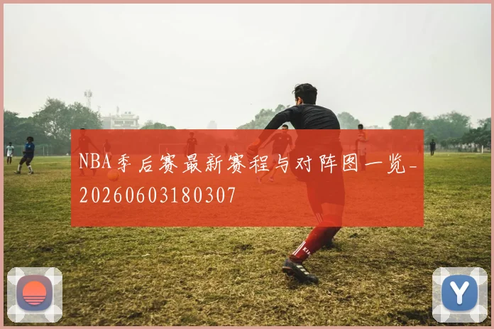 NBA季后赛最新赛程与对阵图一览_20260603180307