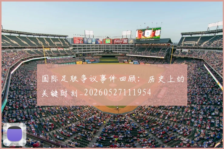 国际足联争议事件回顾:历史上的关键时刻_20260527111954