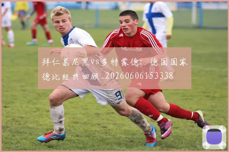 拜仁慕尼黑vs多特蒙德:德国国家德比经典回顾_20260606153338