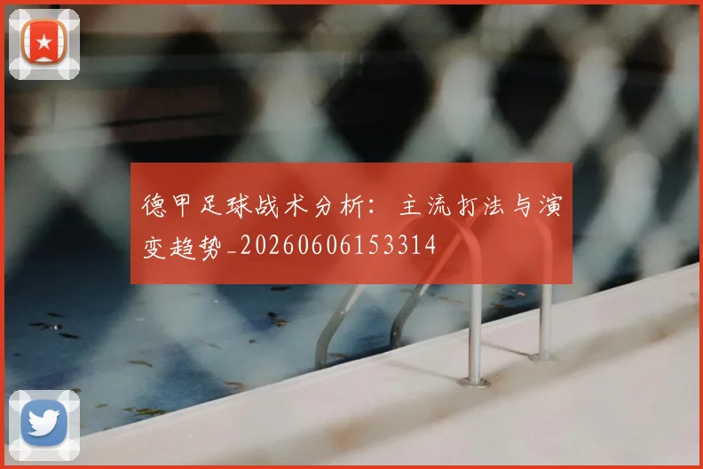 德甲足球战术分析：主流打法与演变趋势_20260606153314