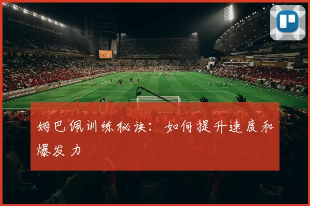 姆巴佩训练秘诀:如何提升速度和爆发力